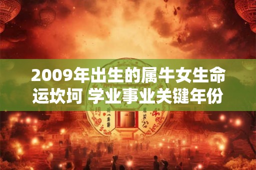2009年出生的属牛女生命运坎坷 学业事业关键年份大公开