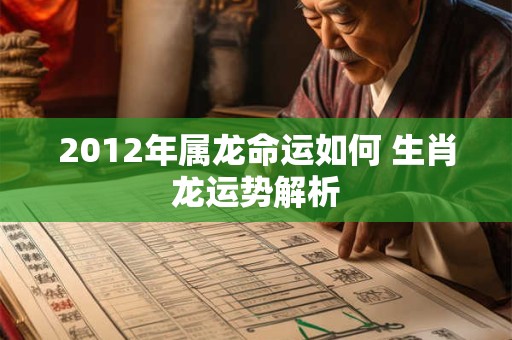 2012年属龙命运如何 生肖龙运势解析
