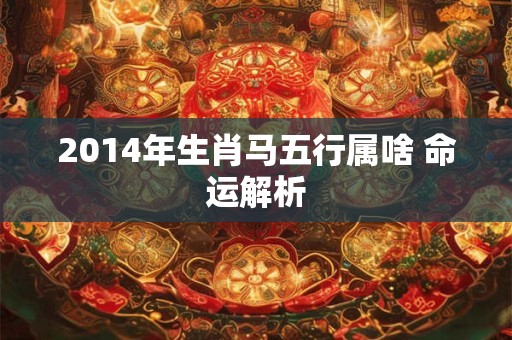 2014年生肖马五行属啥 命运解析