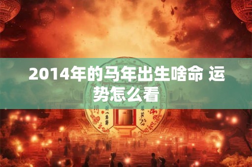 2014年的马年出生啥命 运势怎么看