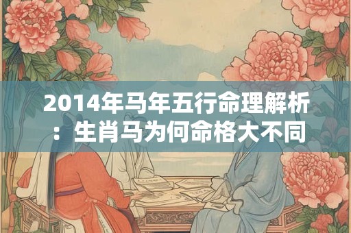 2014年马年五行命理解析:生肖马为何命格大不同 2014年马年五行命理解析:生肖马为何命格大不同