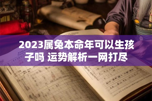 2023属兔本命年可以生孩子吗 运势解析一网打尽