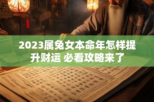 2023属兔女本命年怎样提升财运 必看攻略来了 2023属兔女本命年怎样提升财运 必看攻略来了