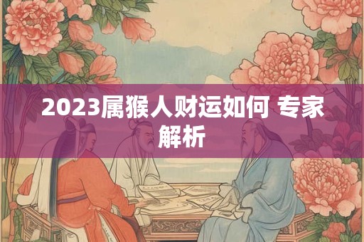 2023属猴人财运如何 专家解析