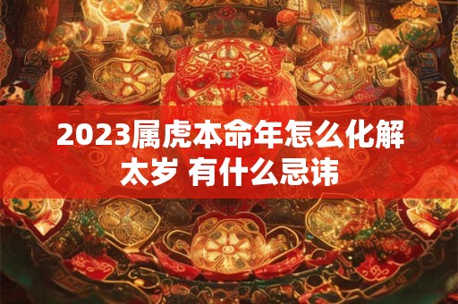 2023属虎本命年怎么化解太岁 有什么忌讳