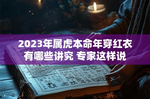 2023年属虎本命年穿红衣有哪些讲究 专家这样说