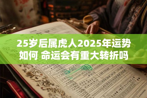 25岁后属虎人2025年运势如何 命运会有重大转折吗
