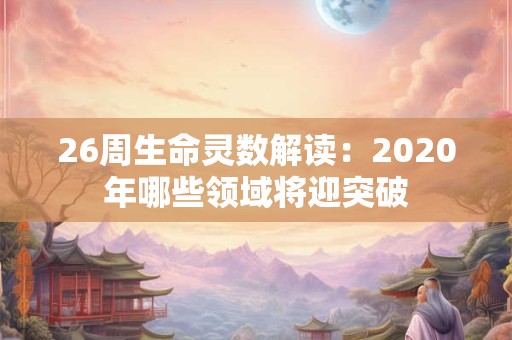 26周生命灵数解读：2020年哪些领域将迎突破