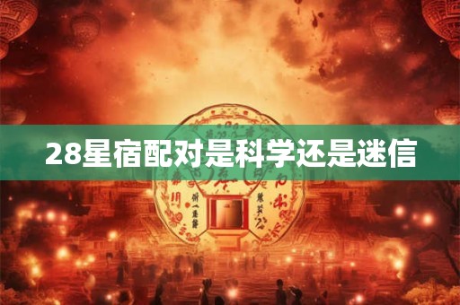 28星宿配对是科学还是迷信