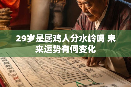 29岁是属鸡人分水岭吗 未来运势有何变化
