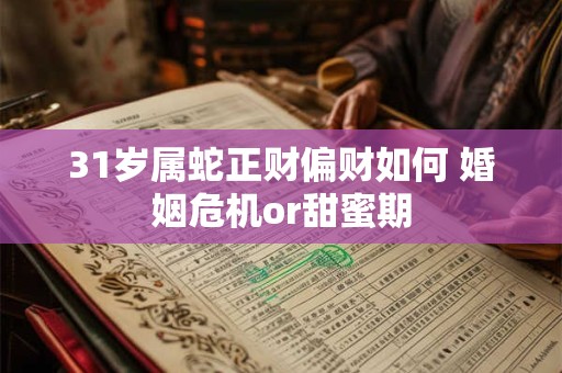 31岁属蛇正财偏财如何 婚姻危机or甜蜜期