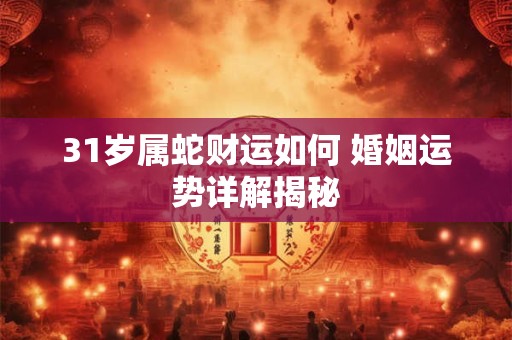 31岁属蛇财运如何 婚姻运势详解揭秘
