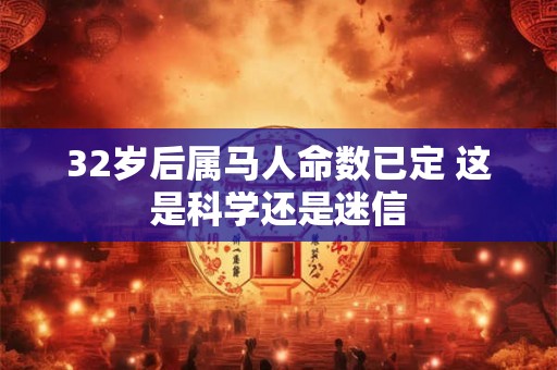32岁后属马人命数已定 这是科学还是迷信