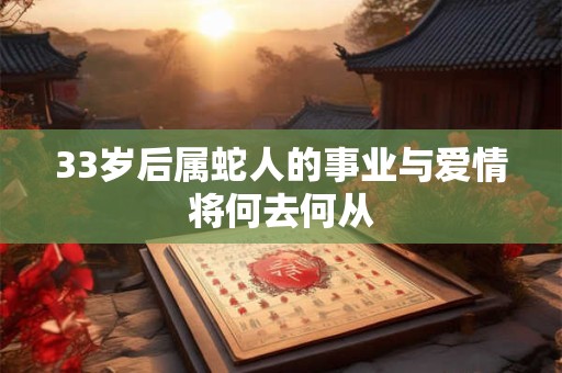 33岁后属蛇人的事业与爱情将何去何从