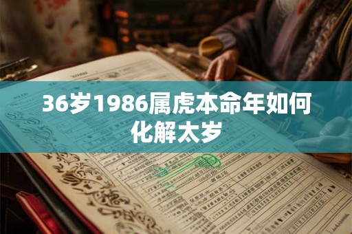 36岁1986属虎本命年如何化解太岁