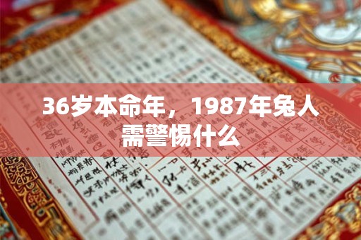 36岁本命年，1987年兔人需警惕什么