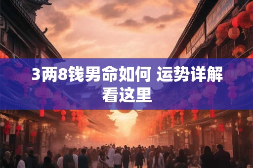 3两8钱男命如何 运势详解看这里