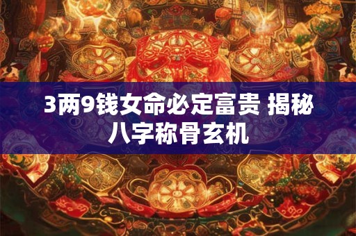 3两9钱女命必定富贵 揭秘八字称骨玄机