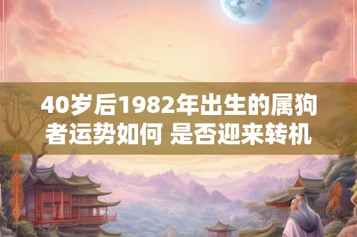 40岁后1982年出生的属狗者运势如何 是否迎来转机