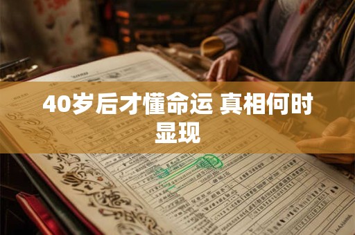 40岁后才懂命运 真相何时显现
