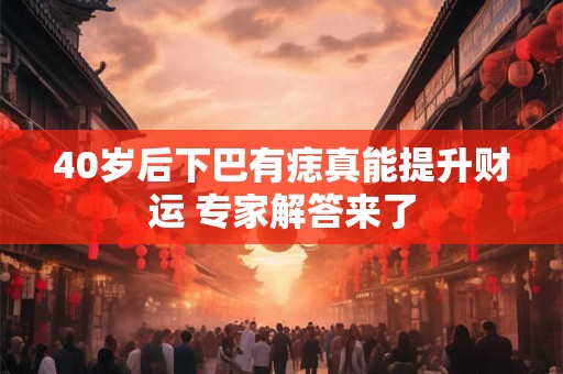 40岁后下巴有痣真能提升财运 专家解答来了