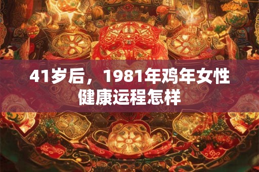 41岁后，1981年鸡年女性健康运程怎样
