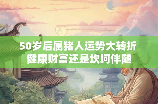 50岁生肖牛注意 2025年财运会有哪些关键变化