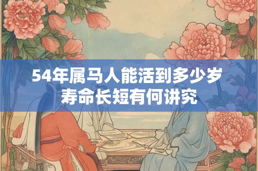 54年属马人能活到多少岁 寿命长短有何讲究