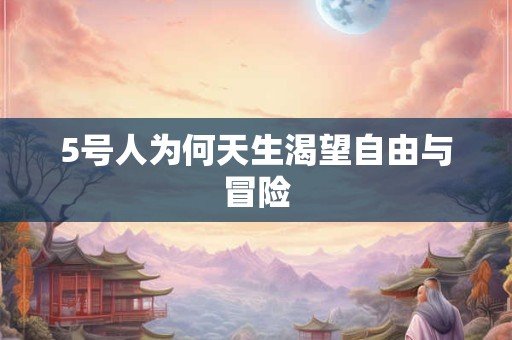 5号人为何天生渴望自由与冒险