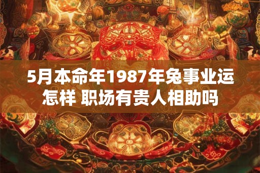 5月本命年1987年兔事业运怎样 职场有贵人相助吗