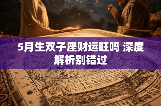 5月生双子座财运旺吗 深度解析别错过