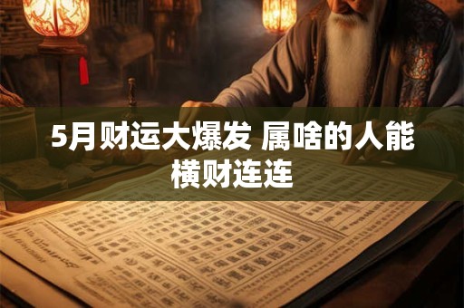 5月财运大爆发 属啥的人能横财连连