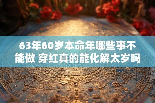 63年60岁本命年哪些事不能做 穿红真的能化解太岁吗