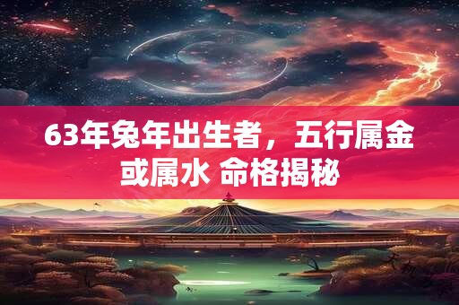 63年出生的兔人命运如何 五行属什么