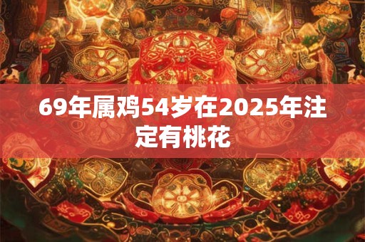 69年属鸡54岁在2025年注定有桃花