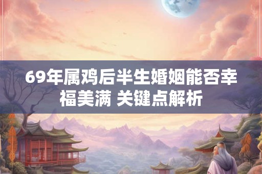 69年属鸡后半生婚姻能否幸福美满 关键点解析