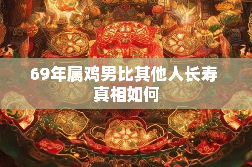 69年属鸡男比其他人长寿 真相如何