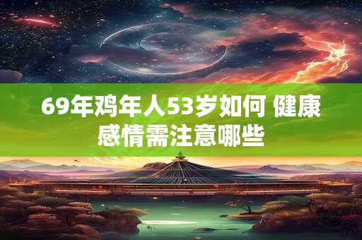 69年鸡年人53岁如何 健康感情需注意哪些