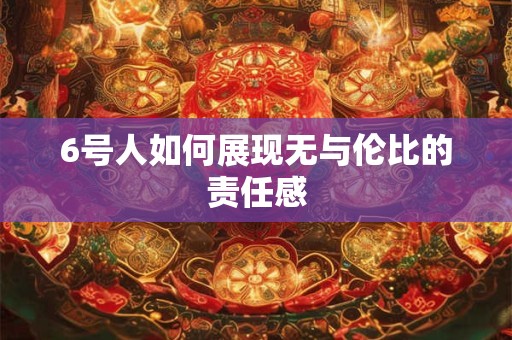6号人如何展现无与伦比的责任感