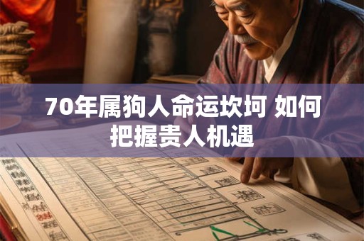 70年属狗人命运坎坷 如何把握贵人机遇