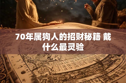 70年属狗人的招财秘籍 戴什么最灵验