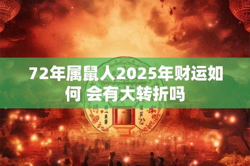 72年属鼠人2025年财运如何 会有大转折吗
