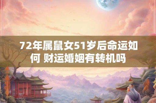 72年属鼠女51岁后命运如何 财运婚姻有转机吗