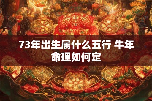 73年出生属什么五行 牛年命理如何定