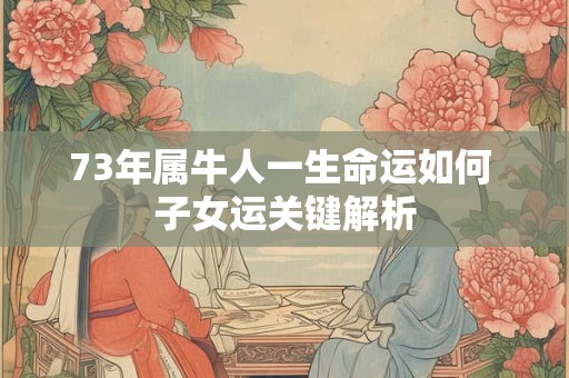 详细阅读:73年属牛人后半生婚姻如何 幸福还是曲折 73年属牛人后半生婚姻如何 幸福还是曲折