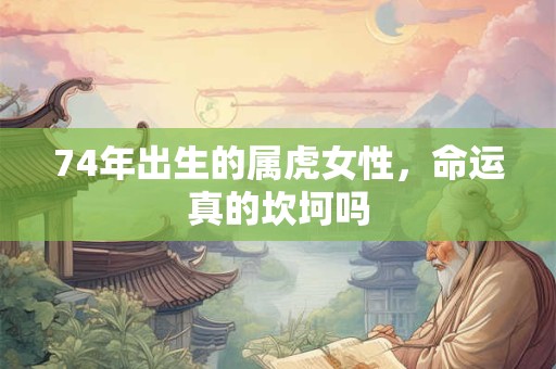 74年出生的属虎女性，命运真的坎坷吗
