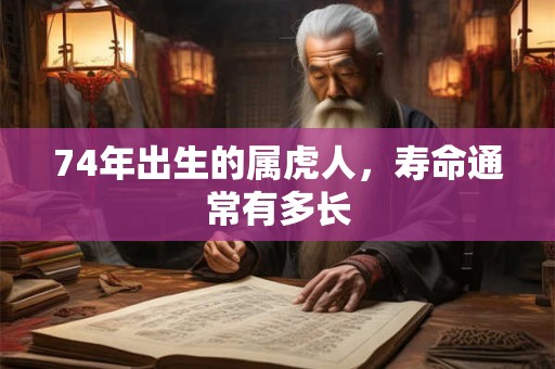 74年出生的属虎人，寿命通常有多长