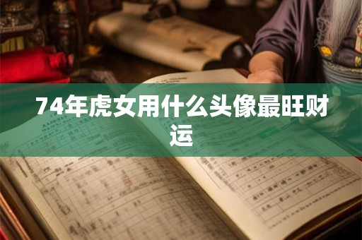 74年虎女用什么头像最旺财运