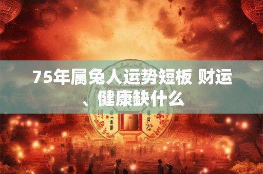 75年属兔人运势短板 财运、健康缺什么
