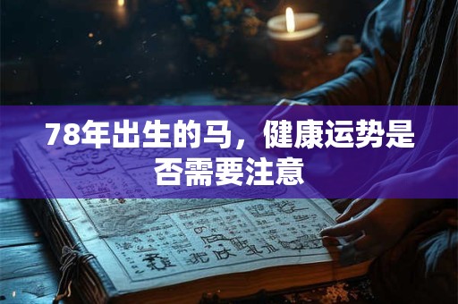 78年出生的马，健康运势是否需要注意